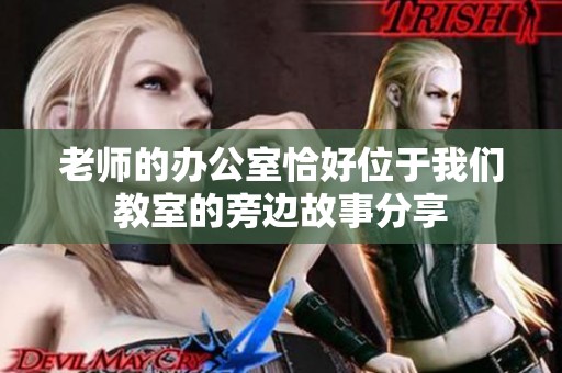 老师的办公室恰好位于我们教室的旁边故事分享