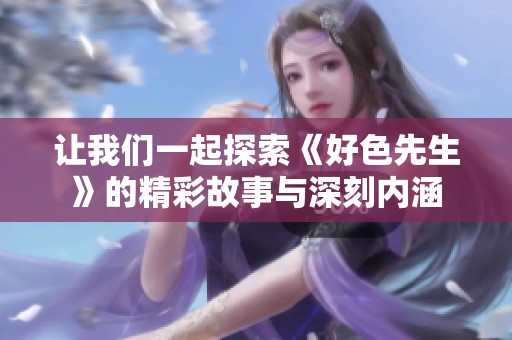 让我们一起探索《好色先生》的精彩故事与深刻内涵