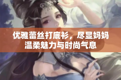 优雅蕾丝打底衫，尽显妈妈温柔魅力与时尚气息