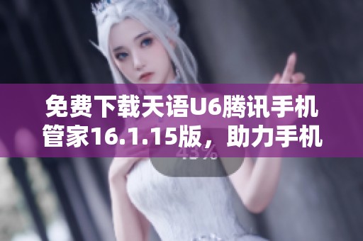 免费下载天语U6腾讯手机管家16.1.15版，助力手机管理与安全
