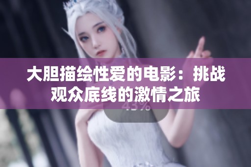 大胆描绘性爱的电影：挑战观众底线的激情之旅