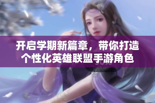 开启学期新篇章，带你打造个性化英雄联盟手游角色