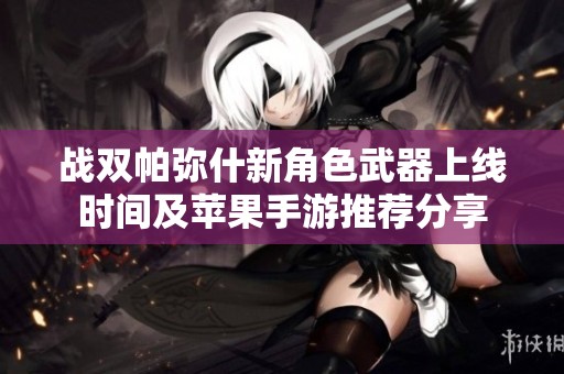 战双帕弥什新角色武器上线时间及苹果手游推荐分享