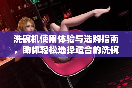 洗碗机使用体验与选购指南，助你轻松选择适合的洗碗机