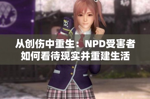从创伤中重生：NPD受害者如何看待现实并重建生活