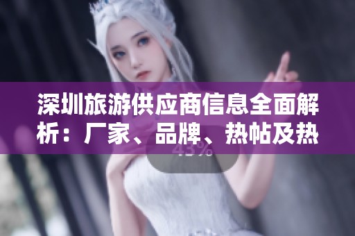 深圳旅游供应商信息全面解析：厂家、品牌、热帖及热门图片推荐