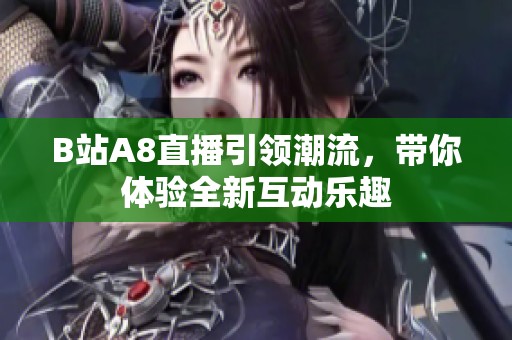 B站A8直播引领潮流，带你体验全新互动乐趣