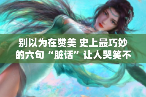 别以为在赞美 史上最巧妙的六句“脏话”让人哭笑不得