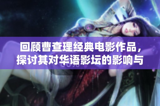 回顾曹查理经典电影作品，探讨其对华语影坛的影响与意义