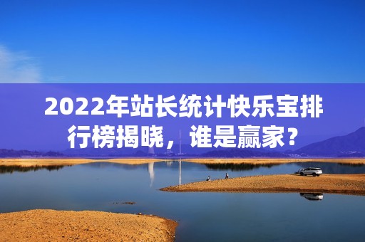 2022年站长统计快乐宝排行榜揭晓，谁是赢家？