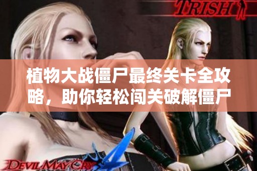 植物大战僵尸最终关卡全攻略，助你轻松闯关破解僵尸挑战