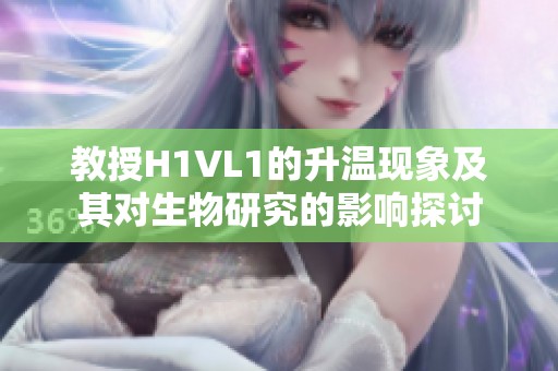 教授H1VL1的升温现象及其对生物研究的影响探讨