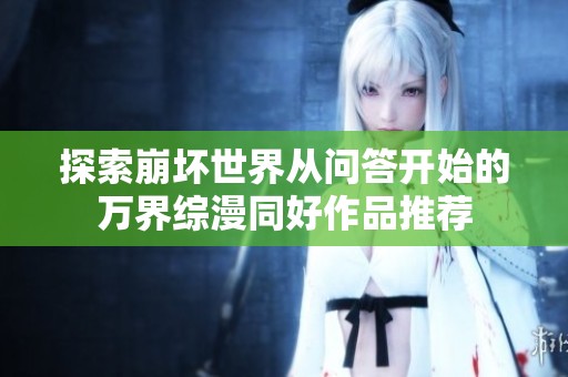 探索崩坏世界从问答开始的万界综漫同好作品推荐