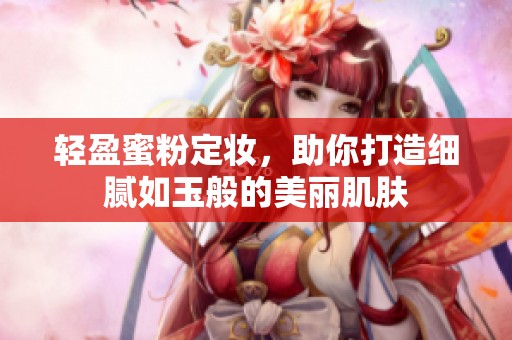 轻盈蜜粉定妆，助你打造细腻如玉般的美丽肌肤