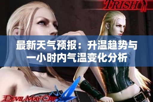 最新天气预报：升温趋势与一小时内气温变化分析