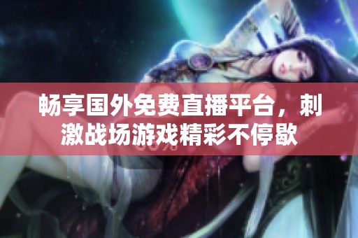 畅享国外免费直播平台，刺激战场游戏精彩不停歇