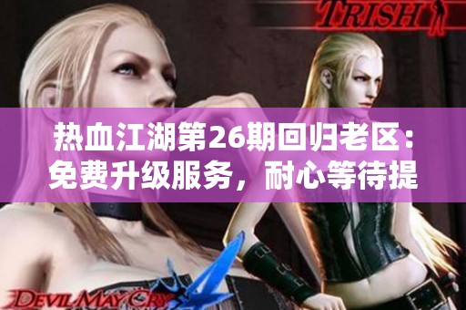 热血江湖第26期回归老区：免费升级服务，耐心等待提升更精彩