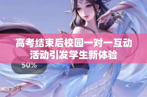 高考结束后校园一对一互动活动引发学生新体验