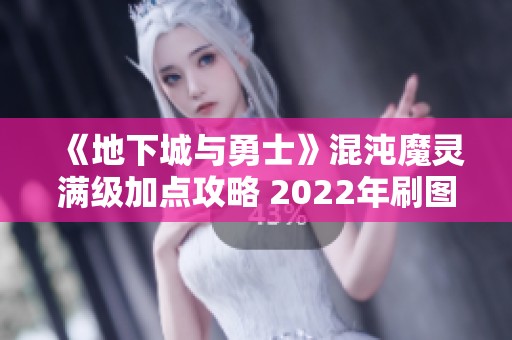 《地下城与勇士》混沌魔灵满级加点攻略 2022年刷图推荐分析