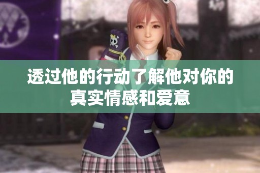 透过他的行动了解他对你的真实情感和爱意