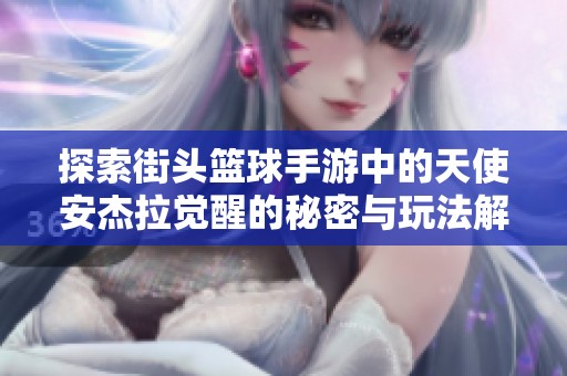 探索街头篮球手游中的天使安杰拉觉醒的秘密与玩法解析