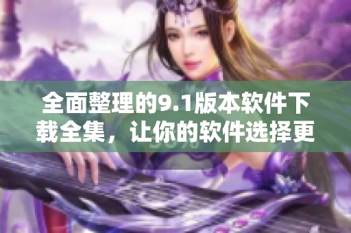 全面整理的9.1版本软件下载全集，让你的软件选择更轻松