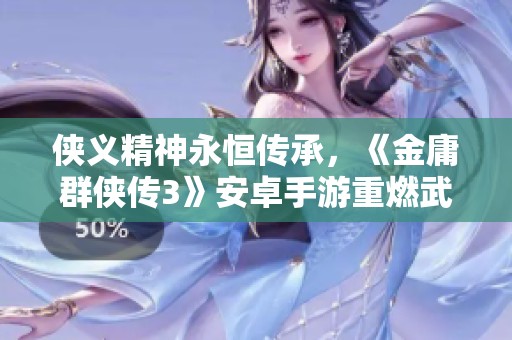 侠义精神永恒传承，《金庸群侠传3》安卓手游重燃武侠梦想