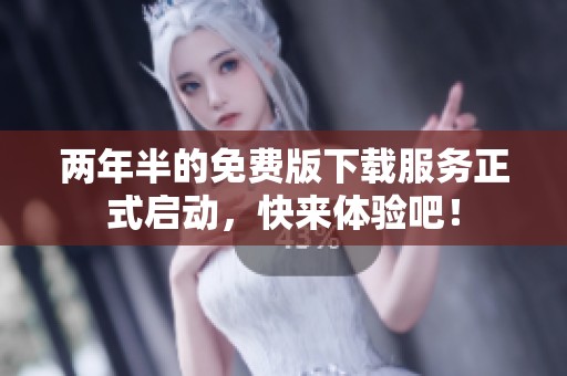 两年半的免费版下载服务正式启动，快来体验吧！