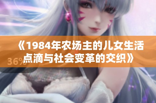 《1984年农场主的儿女生活点滴与社会变革的交织》