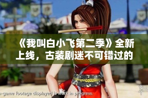《我叫白小飞第二季》全新上线，古装剧迷不可错过的精彩剧集