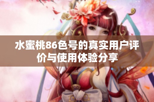 水蜜桃86色号的真实用户评价与使用体验分享