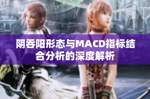 阴吞阳形态与MACD指标结合分析的深度解析