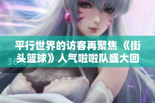 平行世界的访客再聚焦 《街头篮球》人气啦啦队盛大回归