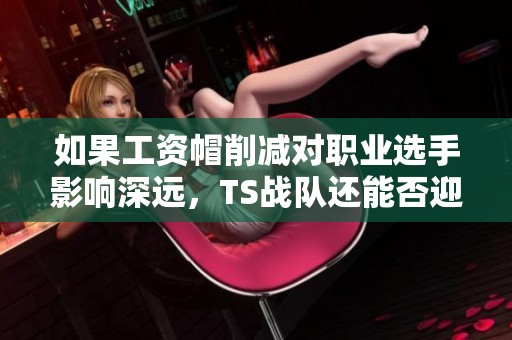 如果工资帽削减对职业选手影响深远，TS战队还能否迎回主力选手？