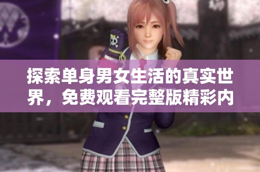 探索单身男女生活的真实世界，免费观看完整版精彩内容