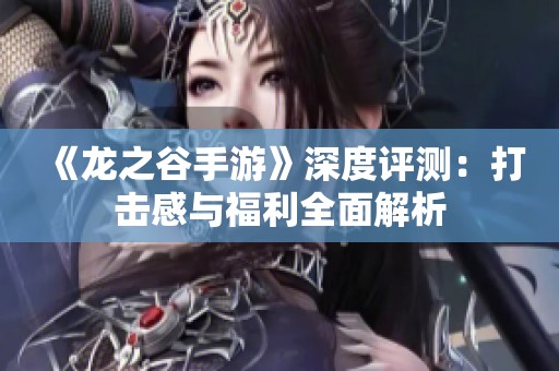 《龙之谷手游》深度评测：打击感与福利全面解析