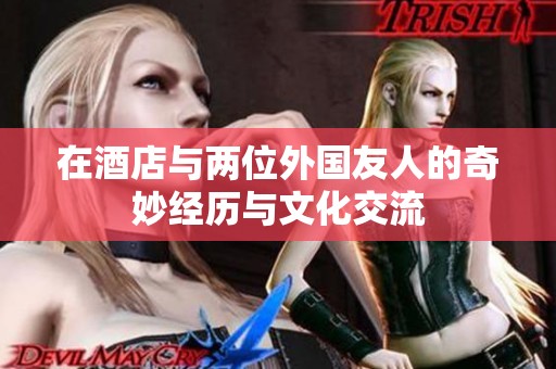 在酒店与两位外国友人的奇妙经历与文化交流