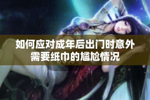 如何应对成年后出门时意外需要纸巾的尴尬情况