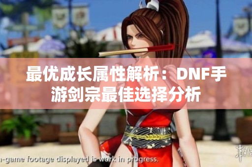 最优成长属性解析：DNF手游剑宗最佳选择分析