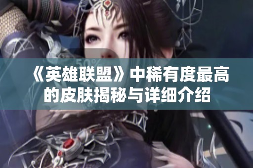 《英雄联盟》中稀有度最高的皮肤揭秘与详细介绍