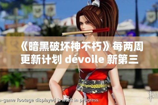 《暗黑破坏神不朽》每两周更新计划 dévoile 新第三季战斗通道内容