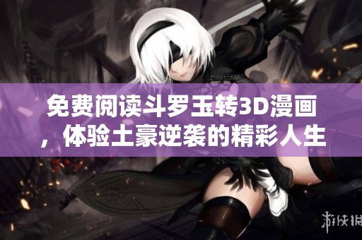 免费阅读斗罗玉转3D漫画，体验土豪逆袭的精彩人生