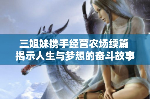 三姐妹携手经营农场续篇 揭示人生与梦想的奋斗故事