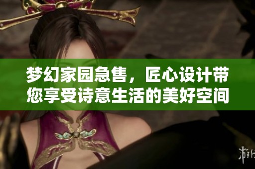梦幻家园急售，匠心设计带您享受诗意生活的美好空间