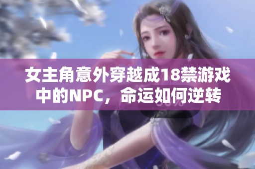 女主角意外穿越成18禁游戏中的NPC，命运如何逆转