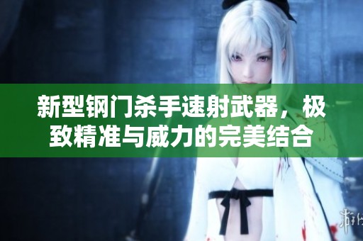 新型钢门杀手速射武器，极致精准与威力的完美结合
