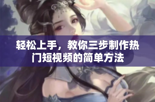 轻松上手，教你三步制作热门短视频的简单方法