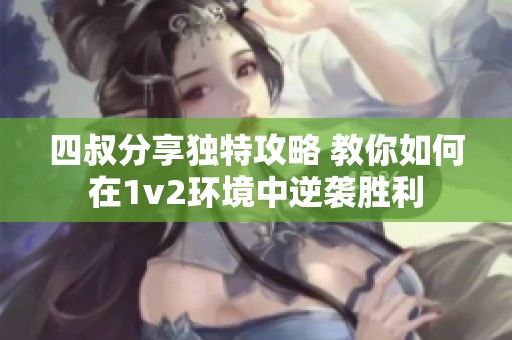 四叔分享独特攻略 教你如何在1v2环境中逆袭胜利