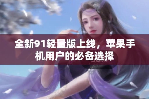 全新91轻量版上线，苹果手机用户的必备选择