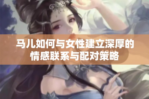 马儿如何与女性建立深厚的情感联系与配对策略